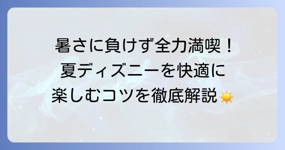 ディズニーランドで夏を快適に楽しむ！暑さ対策とイベント徹底解説