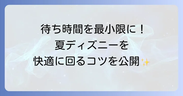 夏のディズニーランド混雑状況と効率的な回り方