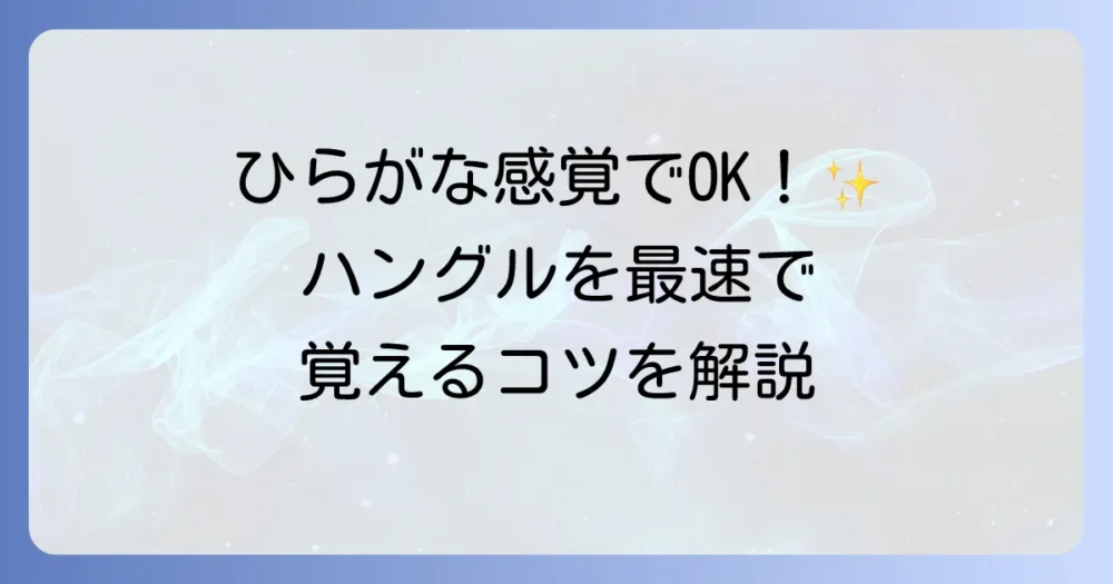 ひらがなとハングルの違いとは？文字の成り立ちから効率的な学習方法までを徹底解説