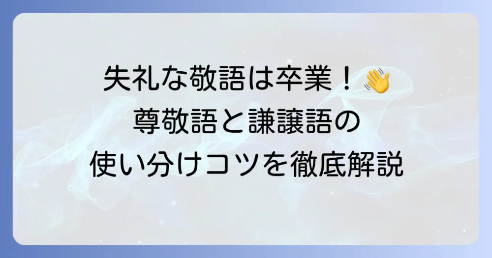謙譲語と尊敬語の違いを徹底解説！正しい使い分けと例文でマスターしよう