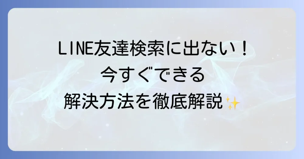 LINEの友達検索で相手が出てこない原因と解決策を徹底解説