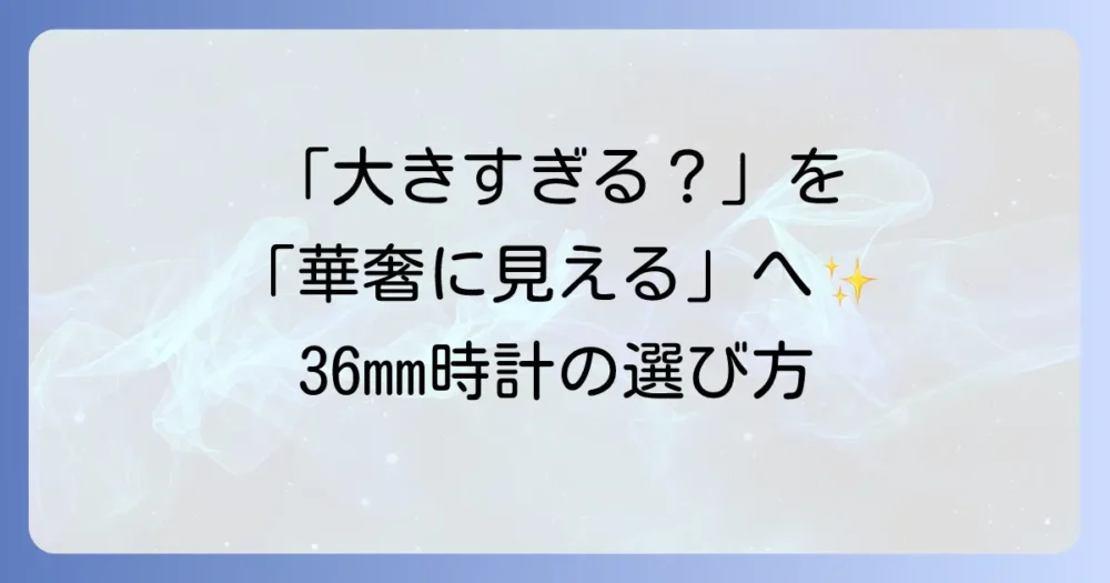 女性が36mmの時計を大きく感じさせない選び方と着こなし術