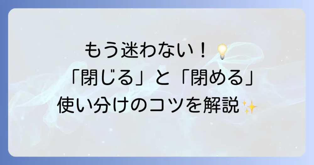 「閉じる」と「閉める」の違いを徹底解説！正しい使い分けで自然な日本語を身につけよう