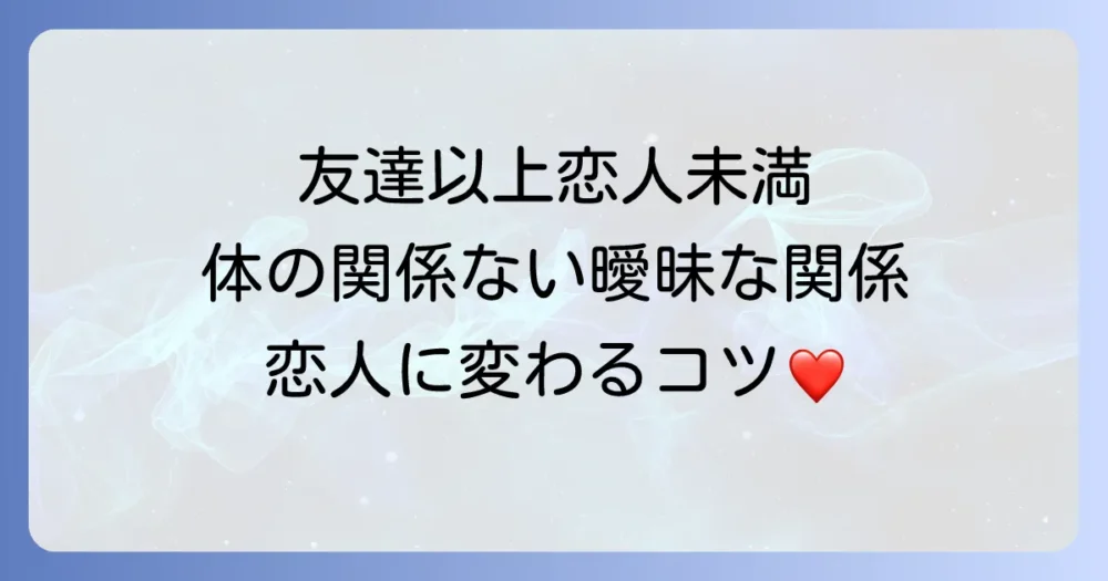 友達以上恋人未満で体の関係がない曖昧な関係の心理と進展方法を徹底解説