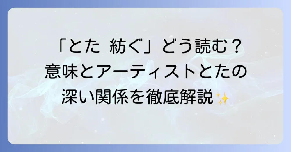 「とた」の「紡ぐ」の読み方と意味を徹底解説！アーティスト「とた」との関係性も