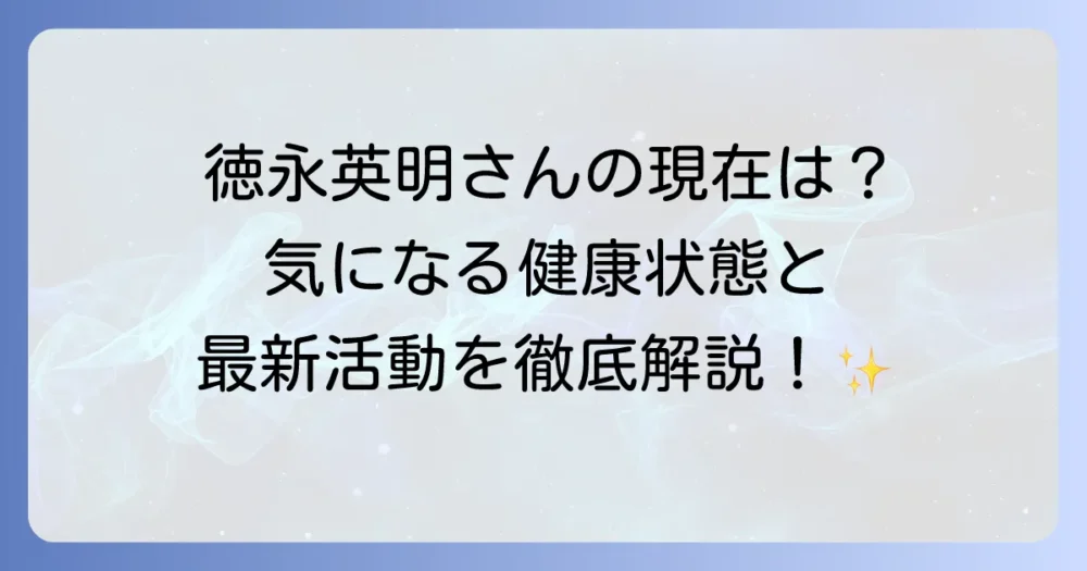 徳永英明さんの現在を徹底解説！最新活動から健康状態、今後の展望まで