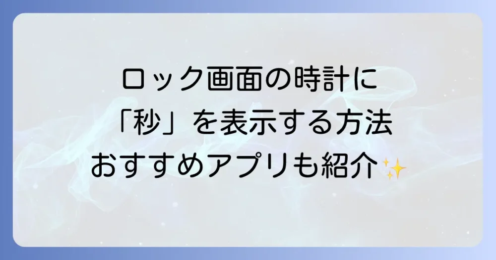 Androidのロック画面の時計に秒を表示する方法を徹底解説！おすすめのアプリも紹介
