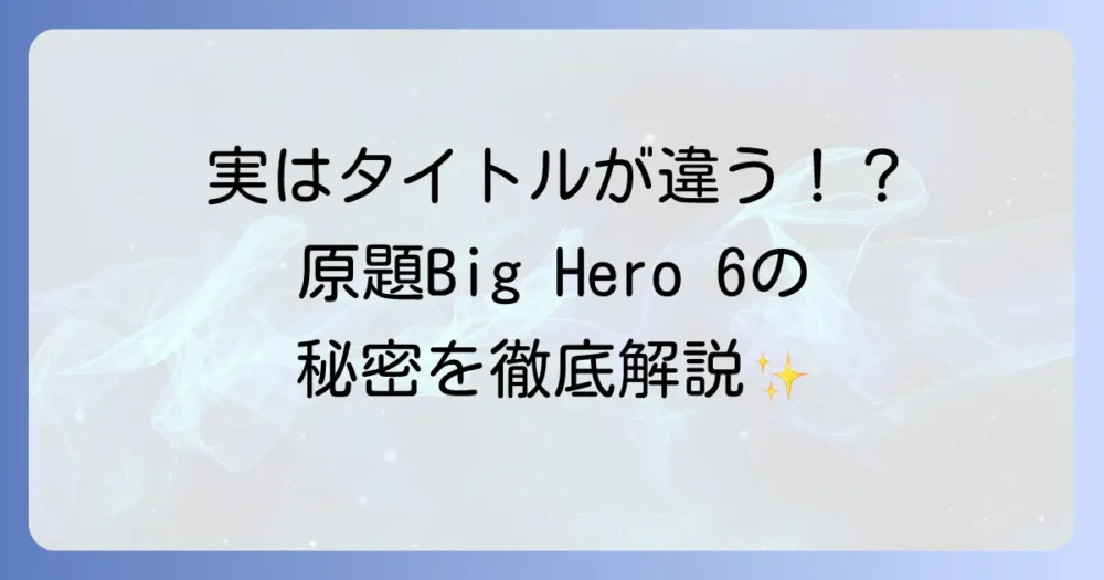 ベイマックスの英語タイトルは？原題「Big Hero 6」とキャラクター名の秘密を徹底解説