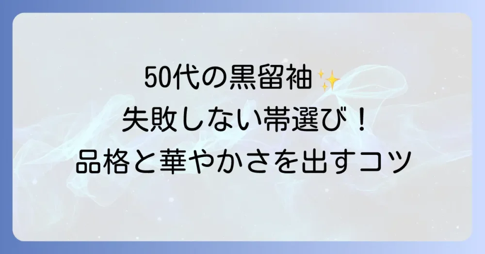 50代の黒留袖の帯選びを徹底解説！品格と華やかさを両立するコツ