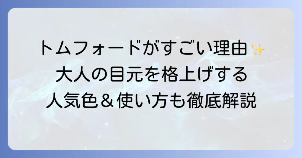 トムフォードのアイシャドウがすごいと話題の理由を徹底解説！人気色や使い方まで
