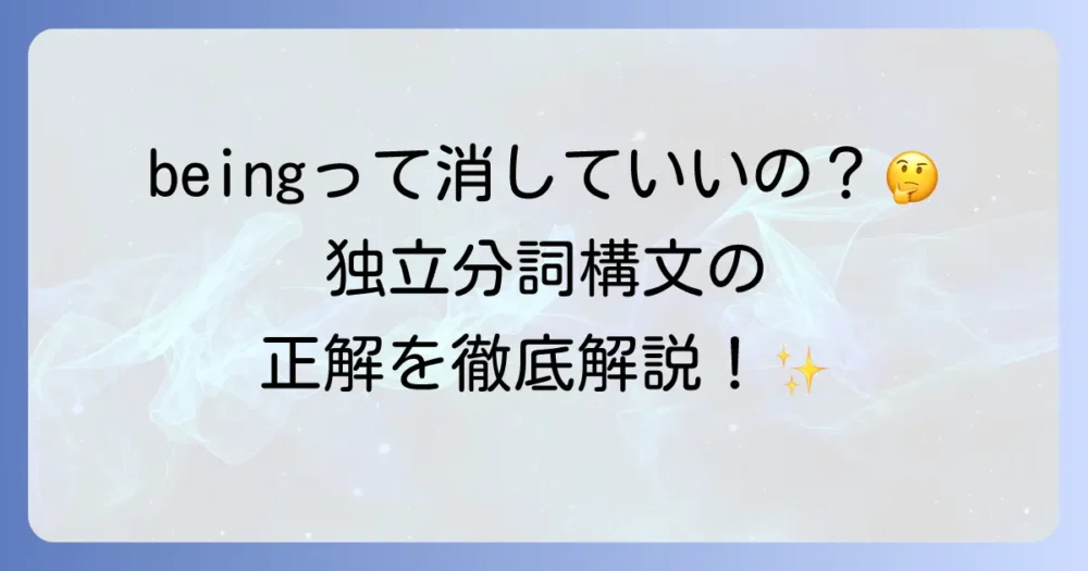 独立分詞構文のbeingは省略できる？使い方と意味を徹底解説！