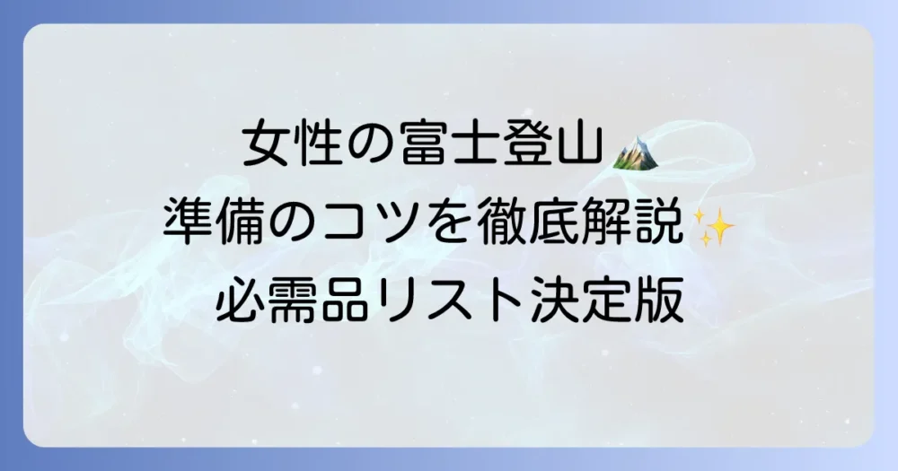 富士登山の持ち物：女性の疑問を解決！快適登頂のための必需品リスト