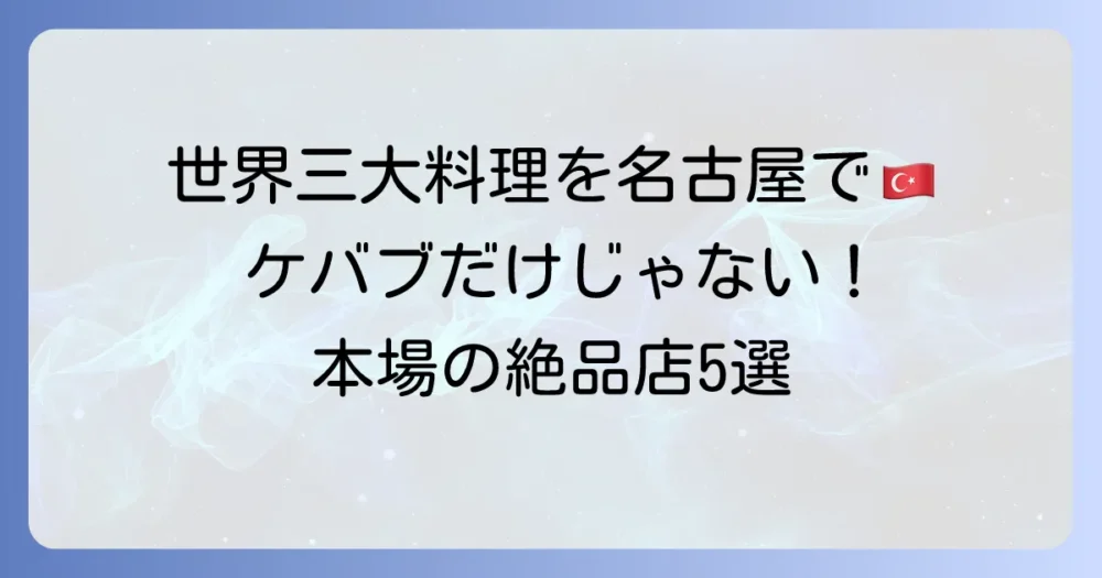 名古屋で本格トルコ料理を堪能！おすすめレストランから人気メニューまでを徹底解説